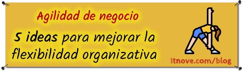 Ideas para mejorar la flexibilidad organizativa | business agility